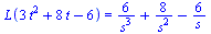 L(`+`(`*`(3, `*`(`^`(t, 2))), `*`(8, `*`(t)), `-`(6))) = `+`(`/`(`*`(6), `*`(`^`(s, 3))), `/`(`*`(8), `*`(`^`(s, 2))), `-`(`/`(`*`(6), `*`(s))))